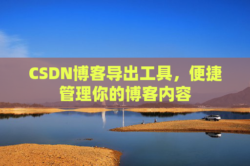 CSDN博客导出工具，便捷管理你的博客内容